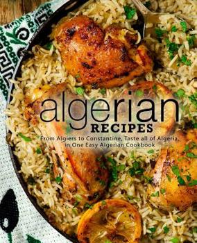 Paperback Algerian Recipes: From Algiers to Constantine, Taste all of Algeria, in One Easy Algerian Cookbook (2nd Edition) Book
