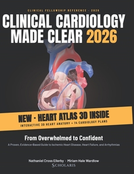 Clinical Cardiology Made Clear 2026: From Overwhelmed to Confident — A Proven, Evidence-Based Guide to Ischemic Heart Disease, Heart Failure, and Arrhythmias