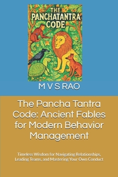 The Pancha Tantra Code: Ancient Fables for Modern Behavior Management: Timeless Wisdom for Navigating Relationships, Leading Teams, and Mastering Your Own Conduct