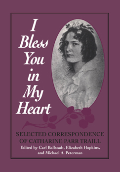 Paperback I Bless You in My Heart: Selected Correspondence of Catharine Parr Traill Book