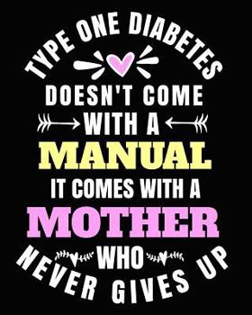 Type One Diabetes Doesn't Come with a Manual It Comes with a Mother Who Never Gives Up: Type One Diabetes Awareness Gifts 8x10 Journal 100 Pages