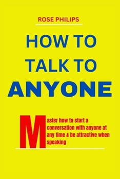 Paperback How To Talk To Anyone: Master How To Start A Conversation With anyone At Any Time & Be Attractive When Speaking [Large Print] Book