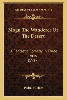 Paperback Mogu The Wanderer Or The Desert: A Fantastic Comedy In Three Acts (1917) Book