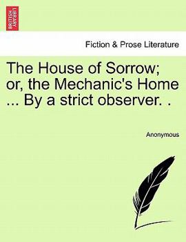 Paperback The House of Sorrow; Or, the Mechanic's Home ... by a Strict Observer. . Book