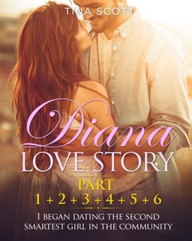 Diana Love Story (PT. 1 + PT.2 + PT.3 + PT.4 + PT.5 + Pt.6): I began dating the second smartest girl in the community.