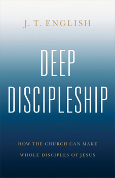 Paperback Deep Discipleship: How the Church Can Make Whole Disciples of Jesus Book