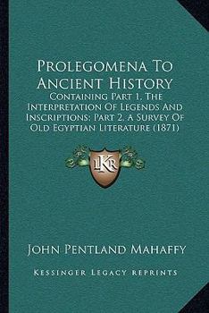 Prolegomena To Ancient History: Containing Part 1, The Interpretation Of Legends And Inscriptions; Part 2, A Survey Of Old Egyptian Literature