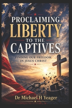 PROCLAIMING LIBERTY TO THE CAPTIVES: FINDING OUR FREEDOM IN JESUS CHRIST