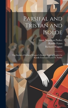Hardcover Parsifal and Tristan and Isolde; the Stories of Richard Wagner's Dramas Told in English by Randle Fynes and Louis N. Parker Book