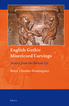 English Gothic Misericord Carvings: History from the Bottom Up - Book #9 of the Art and Material Culture in Medieval and Renaissance Europe