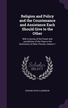 Hardcover Religion and Policy and the Countenance and Assistance Each Should Give to the Other: With a Survey of the Power and Jurisdiction of the Pope in the D Book