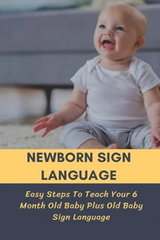 Paperback Newborn Sign Language: Easy Steps To Teach Your 6 Month Old Baby Plus Old Baby Sign Language: Basic Baby Sign Language Book