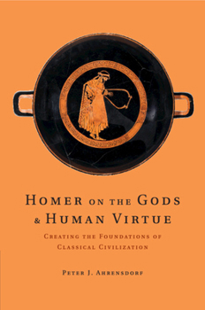 Paperback Homer on the Gods and Human Virtue: Creating the Foundations of Classical Civilization Book