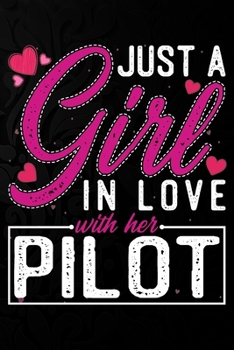 Just A Girl In Love With Her Pilot: Cute Valentine's day or anniversary notebook for a girl whose boyfriend or husband is an awesome Pilot.  100 Pages 6X9 Inch Lined journal notebook.
