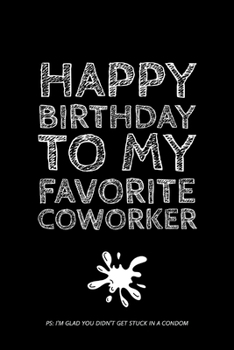 Happy Birthday To My Favorite: Coworker, I'm Glad You Didn't Get Stuck In A Condom - Rude Birthday Coworker Quotes - Journal Notebook - Coworker Birthday Gifts Ideas