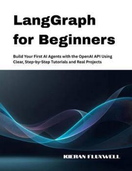 Paperback LangGraph for Beginners: Build Your First AI Agents with the OpenAI API Using Clear, Step-by-Step Tutorials and Real Projects Book