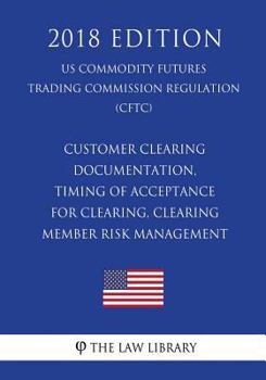 Paperback Customer Clearing Documentation, Timing of Acceptance for Clearing, Clearing Member Risk Management (US Commodity Futures Trading Commission Regulatio Book