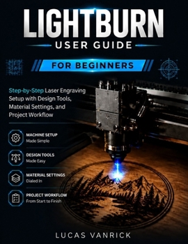 Paperback LIGHTBURN USER GUIDE FOR BEGINNERS: Step-by-Step Laser Engraving Setup with Design Tools, Material Settings, and Project Workflow Book