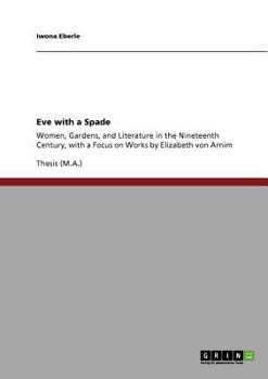 Paperback Eve with a Spade: Women, Gardens, and Literature in the Nineteenth Century, with a Focus on Works by Elizabeth von Arnim Book