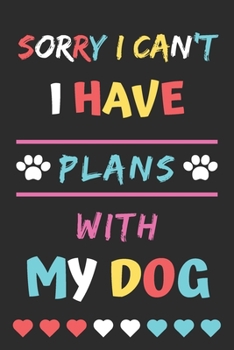 Sorry I Can't I Have Plans With My Dog: Funny Notebook with Blank Lined Pages