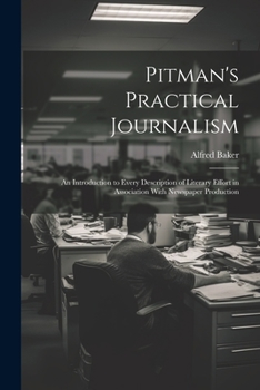 Paperback Pitman's Practical Journalism; an Introduction to Every Description of Literary Effort in Association With Newspaper Production Book