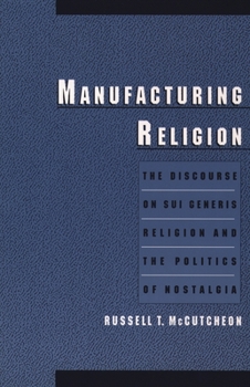 Paperback Manufacturing Religion: The Discourse on Sui Generis Religion and the Politics of Nostalgia Book