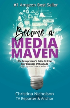Become a Media Maven: An Entrepreneur's Guide to Growing Your Business Without Ads (Even If You Don't Have an Audience) by a TV Reporter and Anchor B0CNSFGJDB Book Cover