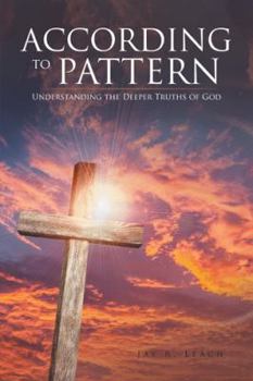 Paperback According to Pattern: Understanding the Deeper Truths of God Book