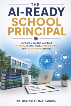 The AI-Ready School Principal: How School Leaders Can Build AI Policy, Teacher Trust, Student Safety, and Future-Ready Learning (The Future-Ready Leader Series)