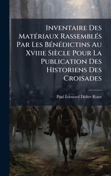 Hardcover Inventaire Des MatÃ(c)riaux RassemblÃ(c)s Par Les BÃ(c)nÃ(c)dictins Au Xviiie Siècle Pour La Publication Des Historiens Des Croisades [French] Book