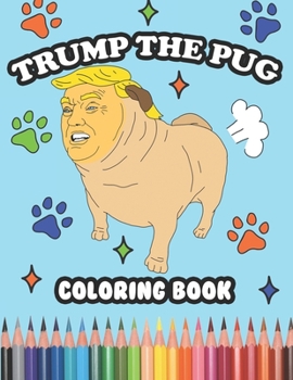 Paperback Trump the Pug Coloring Book: What If Trump Was A Pug? Hilarious Coloring Book Gift for Trump Supporters and Haters, Funny Trump Quotes and Weird Il Book