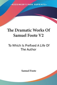 Paperback The Dramatic Works Of Samuel Foote V2: To Which Is Prefixed A Life Of The Author: Contains The Orators; The Minor; The Lyar And The Patron (1788) Book