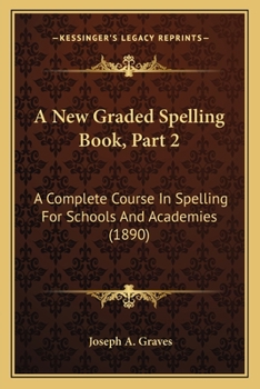 Paperback A New Graded Spelling Book, Part 2: A Complete Course In Spelling For Schools And Academies (1890) Book