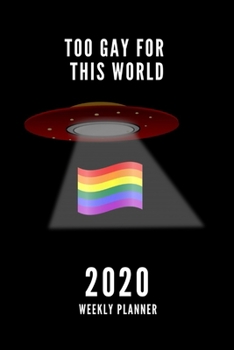 Too Gay for This World 2020 Weekly Planner: Funny Valentines Day Novelty Gift for LGBT, Inspirational Thoughts and Writings Gay Lesbian Journal, Love Gift, 6"x9"