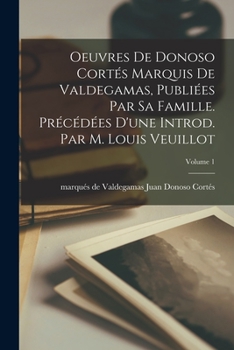 Paperback Oeuvres de Donoso Cortés marquis de Valdegamas, publiées par sa famille. Précédées d'une introd. par M. Louis Veuillot; Volume 1 [French] Book