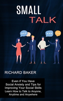 Paperback Small Talk: Even if You Have Social Anxiety and Tips for Improving Your Social Skills (Learn How to Talk to Anyone, Anytime and An Book