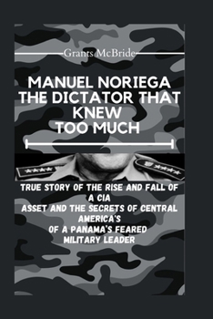 Paperback Manuel Noriega the Dictator That Knew Too Much: True story of The Rise and Fall of a CIA Asset and The Secrets of Central America's of A Panama's fear Book