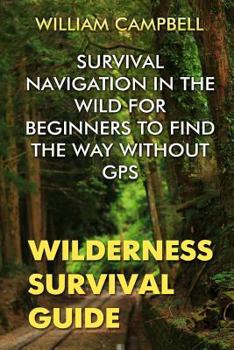 Paperback Wilderness Survival Guide: Survival Navigation in The Wild For Beginners To Find The Way Without GPS Book