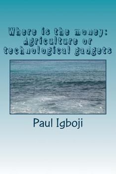 Paperback Where is the money: Agriculture or technological gadgets: The world is all about money money! Book