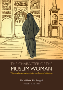 The Character of the Muslim Woman: Women's Emancipation During the Prophet's Lifetime - Book #1 of the Women's Emancipation during the Prophet's Lifetime
