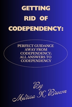 Paperback Getting Rid of Codependency: Perfect Guidance Away From Codependency; All Answers To Codependency Book