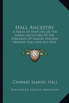 Paperback Hall Ancestry: A Series Of Sketches Of The Lineal Ancestors Of The Children Of Samuel Holden Parsons Hall And His Wife Emeline Bulkel Book