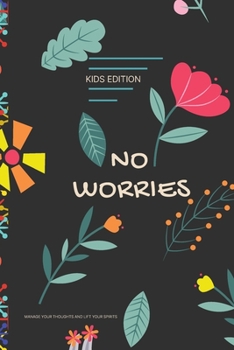 NO WORRIES - KIDS EDITION - MANAGE YOUR THOUGHTS AND LIFT YOUR SPIRITS: A Guided Journal to Help Your children to Calm Anxiety, Relieve Stress, and Practice Positive Thinking Each Day