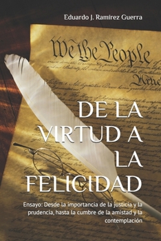 DE LA VIRTUD A LA FELICIDAD: Ensayo: Desde la importancia de la justicia y la prudencia, hasta la cumbre de la amistad y la contemplación (Spanish Edition)