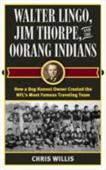Hardcover Walter Lingo, Jim Thorpe, and the Oorang Indians: How a Dog Kennel Owner Created the NFL's Most Famous Traveling Team Book