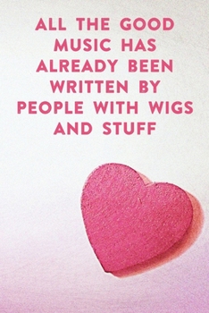 All the good music has already by people with wigs and stuff: Lined Notebook / Journal Gift, 100 Pages, 6x9, Soft Cover, Matte Finish Inspirational Quotes Journal, Notebook, Diary, Composition Book