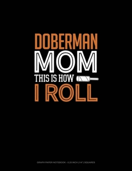 Paperback Doberman Mom This Is How I Roll: Graph Paper Notebook - 0.25 Inch (1/4") Squares Book