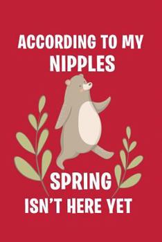 According To My Nipples Spring Isn't Here Yet: Funny Bear Novelty Gift Notebook To Write In