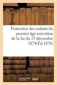 Paperback Protection Des Enfants Du Premier Âge Exécution de la Loi Du 23 Décembre 1874 [French] Book