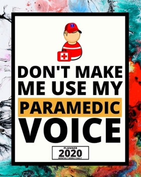 Don't Make Me Use My Paramedic Voice: 2020 Planner For Paramedic, 1-Year Daily, Weekly And Monthly Organizer With Calendar, Graduation Gift For Christmas Or Birthday (8" x 10")
